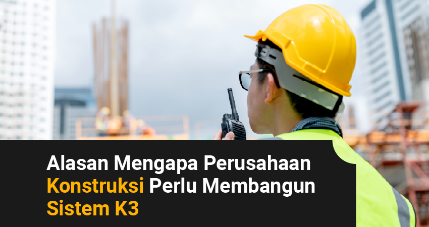 Alasan Mengapa Perusahaan Konstruksi Perlu Membangun Sistem K3